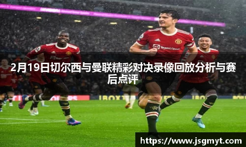2月19日切尔西与曼联精彩对决录像回放分析与赛后点评