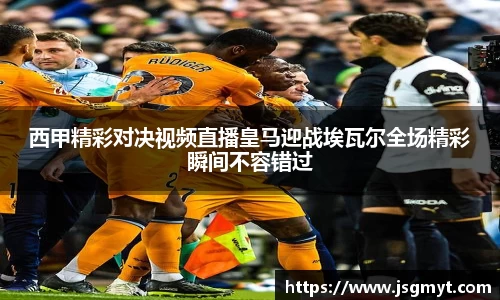 西甲精彩对决视频直播皇马迎战埃瓦尔全场精彩瞬间不容错过