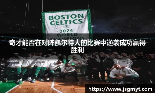 奇才能否在对阵凯尔特人的比赛中逆袭成功赢得胜利