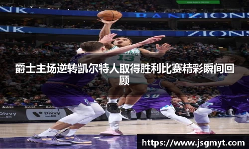 爵士主场逆转凯尔特人取得胜利比赛精彩瞬间回顾